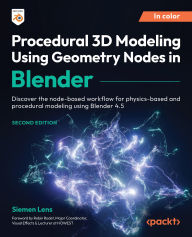 Title: Procedural 3D Modeling Using Geometry Nodes in Blender: Discover the node-based workflow for physics-based and procedural modeling using Blender 4.5, Author: Siemen Lens