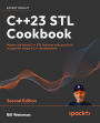 C++23 STL Cookbook: Master the latest C++ STL features with practical recipes for modern C++ development