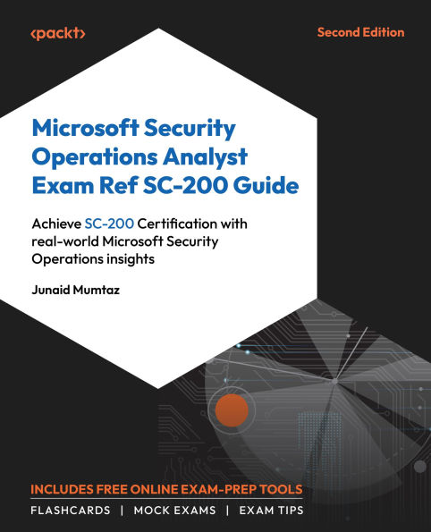 Microsoft Security Operations Analyst Exam Ref SC-200 Guide: Achieve SC-200 Certification with real-world Microsoft Security Operations insights