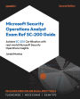 Microsoft Security Operations Analyst Exam Ref SC-200 Guide: Achieve SC-200 Certification with real-world Microsoft Security Operations insights