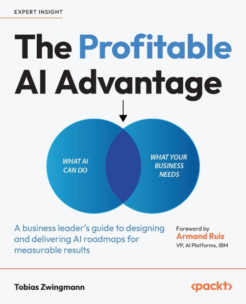 The Profitable AI Advantage: A business leader's guide to designing and delivering AI roadmaps for measurable results