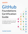 GitHub Foundations Certification Guide: A complete study guide to mastering Git and GitHub, from fundamentals to certification success