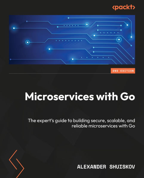 Microservices with Go - Second Edition: The expert's guide to building secure, scalable, and reliable microservices with Go