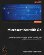 Microservices with Go - Second Edition: The expert's guide to building secure, scalable, and reliable microservices with Go