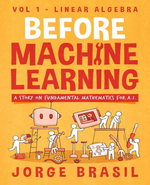 Before Machine Learning Volume 1 - Linear Algebra for A.I: The ...