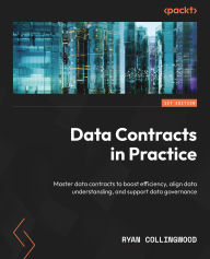 Title: Data Contracts in Practice: Master data contracts to boost efficiency, align data understanding, and support data governance, Author: Ryan Collingwood