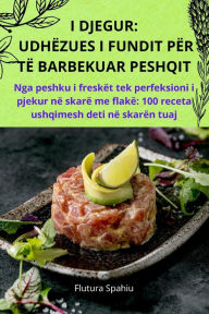 Title: I Djegur: Udhï¿½zues I Fundit Pï¿½r Tï¿½ Barbekuar Peshqit, Author: Flutura Spahiu