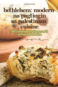 Title: Bethlehem Modern Na Pagtingin Sa Palestinian Cuisine, Author: Carolina Marin