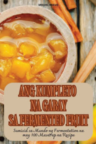 Title: Ang Kumpleto Na Gabay Sa Fermented Fruit, Author: Miguel Bravo