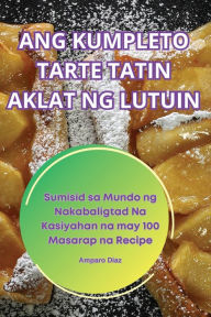 Title: Ang Kumpleto Tarte Tatin Aklat Ng Lutuin, Author: Amparo Diaz