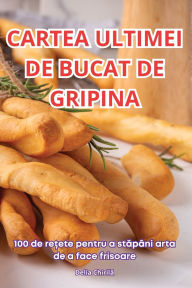 Title: Cartea Ultimei de Bucat de Gripina, Author: Delia Chirilă