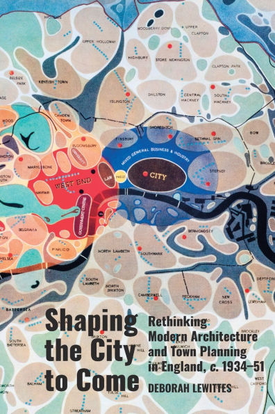 Shaping the City to Come: Rethinking Modern Architecture and Town Planning England, C. 1934-51