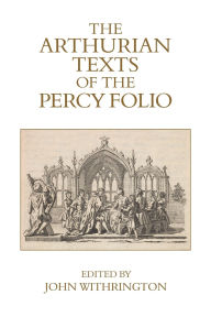 Title: The Arthurian Texts of the Percy Folio, Author: John Withrington
