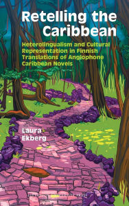 Title: Retelling the Caribbean: Heterolingualism and Cultural Representation in Finnish Translations of Anglophone Caribbean Novels, Author: Laura Ekberg