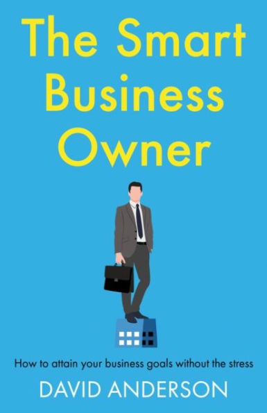 The Smart Business Owner: How to attain your business goals without the stress