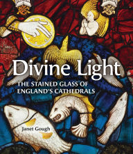 Title: Divine Light: The Stained Glass of England's Cathedrals, Author: Janet Gough
