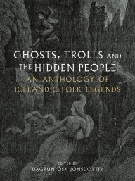 Title: Ghosts, Trolls and the Hidden People: An Anthology of Icelandic Folk Legends, Author: Dagrún Ósk Jónsdóttir