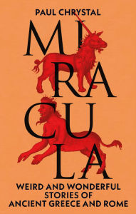 Title: Miracula: Weird and Wonderful Stories of Ancient Greece and Rome, Author: Paul Chrystal