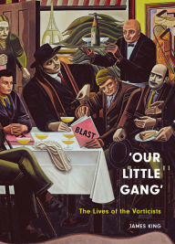 Title: 'Our Little Gang': The Lives of the Vorticists, Author: James King