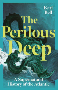 Title: The Perilous Deep: A Supernatural History of the Atlantic, Author: Karl Bell