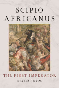 Title: Scipio Africanus: The First Imperator, Author: Dexter Hoyos