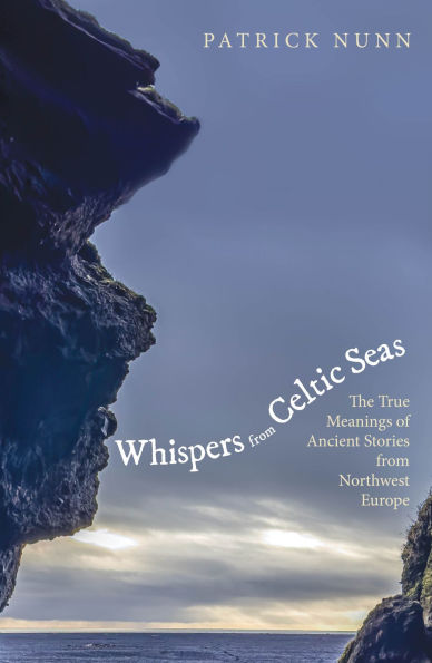 Whispers from Celtic Seas: The True Meanings of Ancient Stories from Northwest Europe