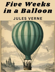 Title: Five Weeks in a Balloon: A Journey of Discovery by Three Englishmen in Africa, Author: Jules Verne