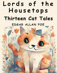 Title: Lords of the Housetops: Thirteen Cat Tales, Author: Edgar Allan Poe