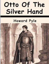 Title: Otto Of The Silver Hand, Author: Howard Pyle
