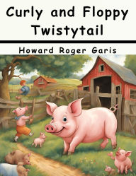 Title: Curly and Floppy Twistytail, Author: Howard Roger Garis