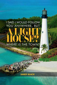 Title: I SAID I WOULD FOLLOW YOU ANYWHERE, BUT A LIGHTHOUSE? WHERE'S THE TOWN?, Author: Sandy Black