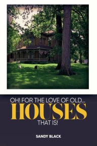 Title: OH! FOR THE LOVE OF OLD... HOUSES THAT IS!, Author: Sandy Black