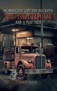 Title: Somebody Get the Buckets. The Firetruck Has a Flat Tire, Author: Sandy Black