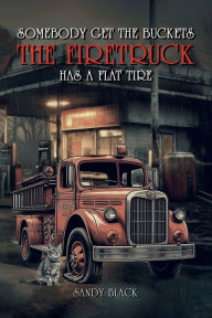 Title: Somebody Get the Buckets. The Firetruck Has a Flat Tire, Author: Sandy Black