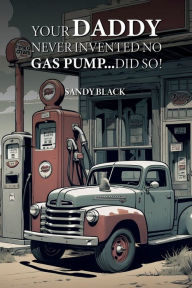 Title: Your Daddy Never Invented No Gas Pump...Did So!, Author: Sandy Black