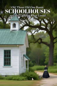 Title: Oh! Those Old One Room Schoolhouses and the Children They Loved, Author: Sandy Black