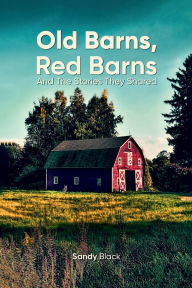 Title: OLD BARNS, RED BARNS AND THE STORIES THEY SHARED, Author: Sandy Black