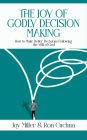 The Joy of Godly Decision Making: How to Make Better Decisions Following the Will of God