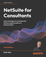 NetSuite for Consultants - Third Edition: Expert strategies to streamline and optimize implementations in NetSuite 2025.1
