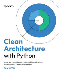 Title: Clean Architecture with Python: Implement scalable and maintainable applications using proven architectural principles, Author: Sam Keen