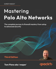 Title: Mastering Palo Alto Networks - Third Edition: The complete journey to firewall mastery from setup to advanced security, Author: Tom Piens Aka 'Reaper