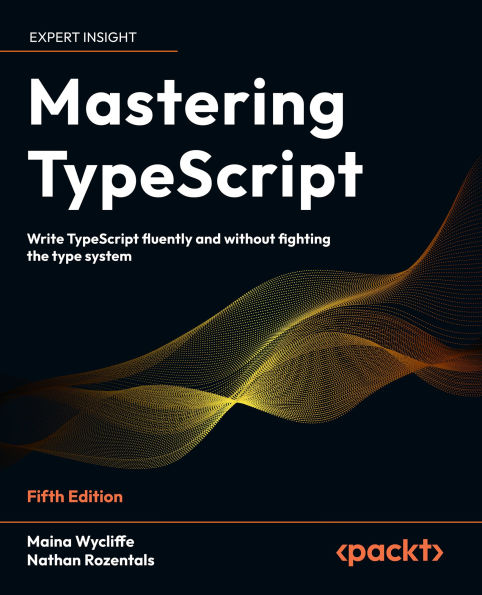 Mastering TypeScript: Write TypeScript fluently and without fighting the type system