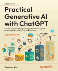 Title: Practical Generative AI with ChatGPT - Second Edition: Unleash your prompt engineering potential with OpenAI technologies for productivity and creativity, Author: Valentina Alto