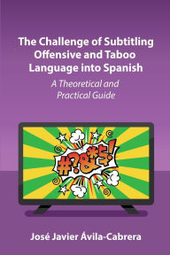 Title: The Challenge of Subtitling Offensive and Taboo Language into Spanish: A Theoretical and Practical Guide, Author: José Javier Ávila-Cabrera