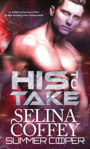 Title: His To Take: A Post-Apocalyptic Alien Overlord Romance (Hardback), Author: Selina Coffey