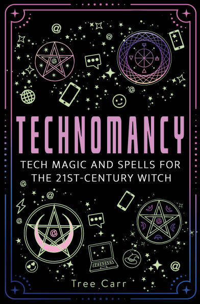 Technomancy: Tech Magic and Spells for the 21st-Century Witch