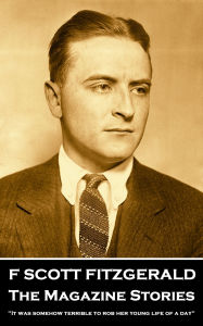 Title: The Magazine Stories: 'It was somehow terrible to rob her young life of a day'', Author: F. Scott Fitzgerald