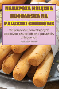 Title: Najlepsza KsiĄŻka Kucharska Na Paluszki Chlebowe, Author: Franciszek Sikorski