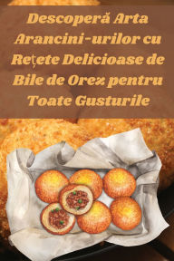 Title: Descoperă Arta Arancini-urilor cu Rețete Delicioase de Bile de Orez pentru Toate Gusturile, Author: Ioana Popescu