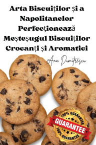 Title: Arta Biscuiților și a Napolitanelor Perfecționează Meșteșugul Biscuiților Crocanți și Aromatici, Author: Ana Dumitrescu
